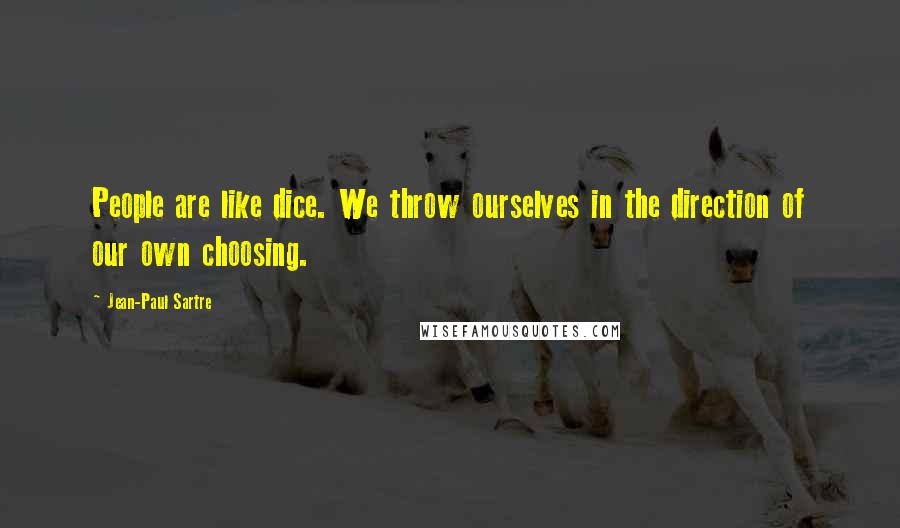 Jean-Paul Sartre Quotes: People are like dice. We throw ourselves in the direction of our own choosing.