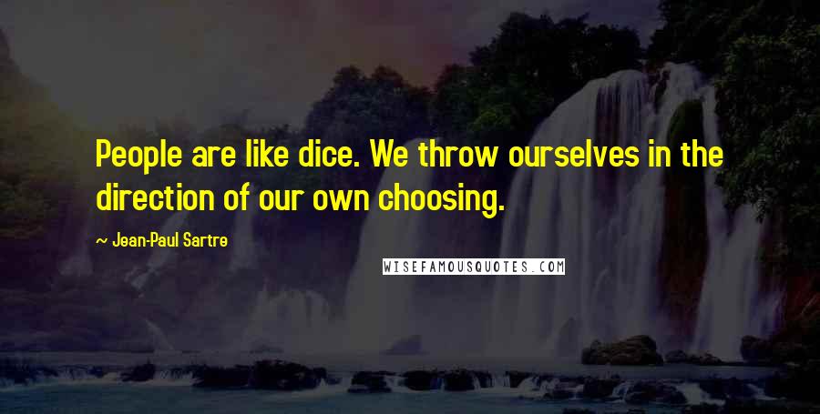 Jean-Paul Sartre Quotes: People are like dice. We throw ourselves in the direction of our own choosing.