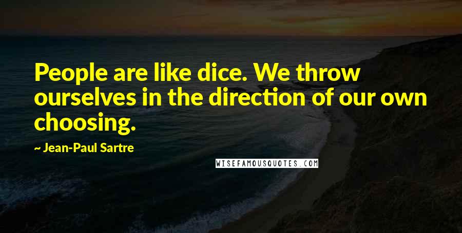 Jean-Paul Sartre Quotes: People are like dice. We throw ourselves in the direction of our own choosing.