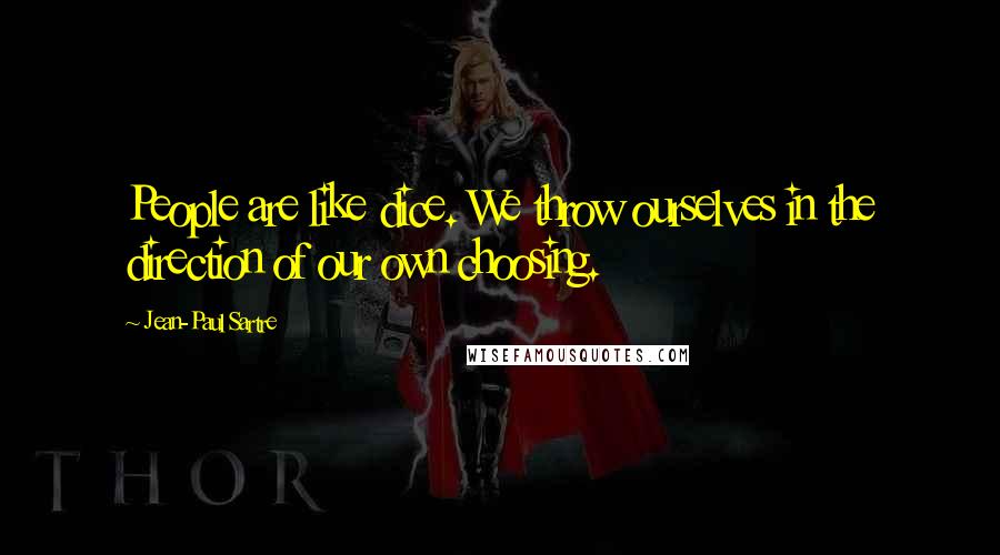 Jean-Paul Sartre Quotes: People are like dice. We throw ourselves in the direction of our own choosing.