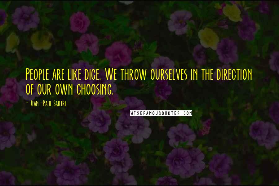Jean-Paul Sartre Quotes: People are like dice. We throw ourselves in the direction of our own choosing.
