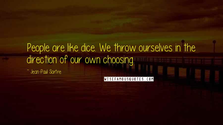 Jean-Paul Sartre Quotes: People are like dice. We throw ourselves in the direction of our own choosing.