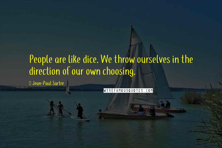 Jean-Paul Sartre Quotes: People are like dice. We throw ourselves in the direction of our own choosing.