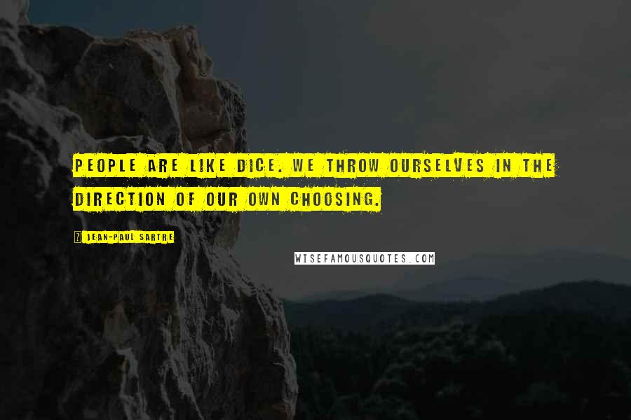 Jean-Paul Sartre Quotes: People are like dice. We throw ourselves in the direction of our own choosing.