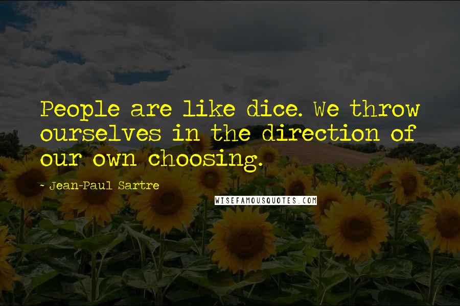 Jean-Paul Sartre Quotes: People are like dice. We throw ourselves in the direction of our own choosing.