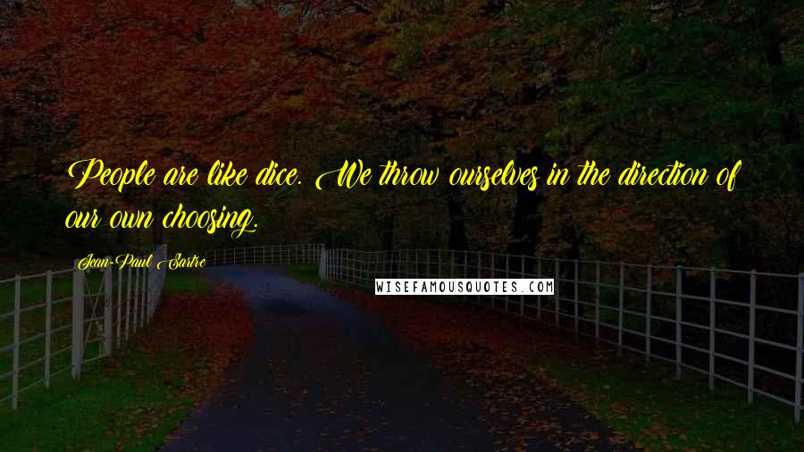 Jean-Paul Sartre Quotes: People are like dice. We throw ourselves in the direction of our own choosing.