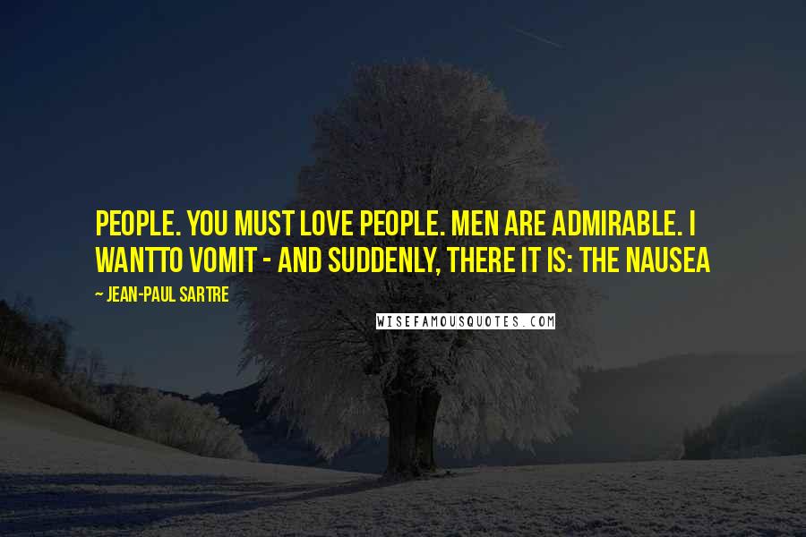 Jean-Paul Sartre Quotes: People. You must love people. Men are admirable. I wantto vomit - and suddenly, there it is: the Nausea