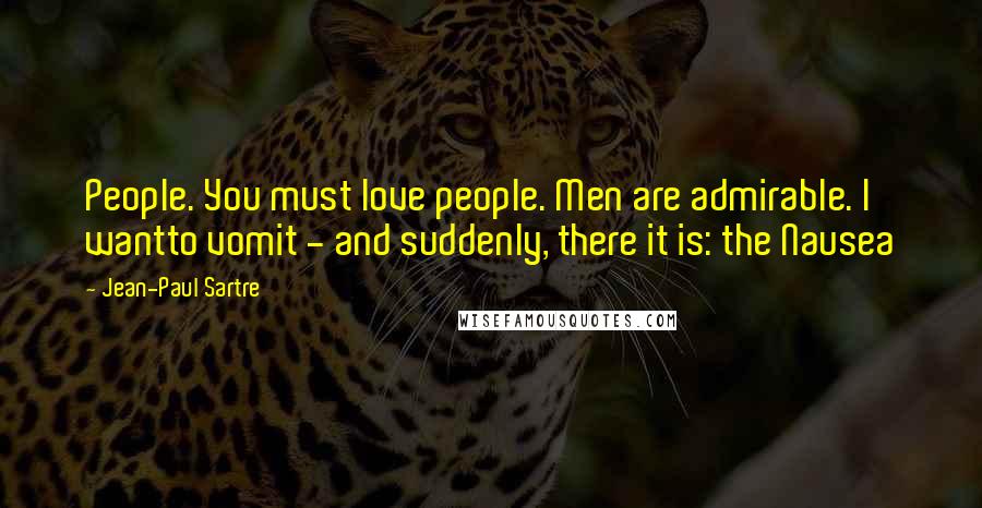 Jean-Paul Sartre Quotes: People. You must love people. Men are admirable. I wantto vomit - and suddenly, there it is: the Nausea