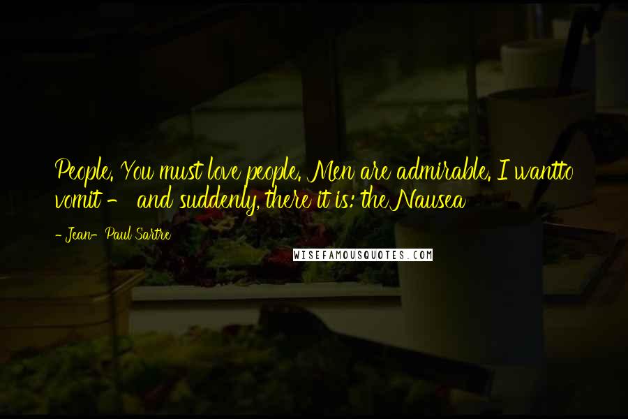 Jean-Paul Sartre Quotes: People. You must love people. Men are admirable. I wantto vomit - and suddenly, there it is: the Nausea