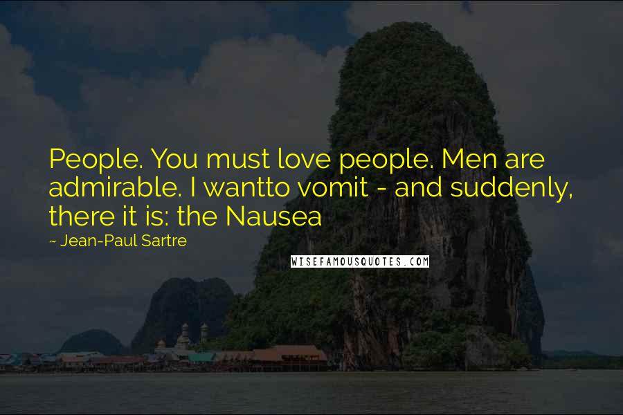 Jean-Paul Sartre Quotes: People. You must love people. Men are admirable. I wantto vomit - and suddenly, there it is: the Nausea