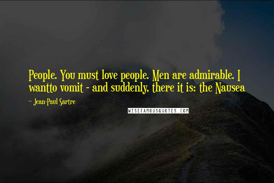 Jean-Paul Sartre Quotes: People. You must love people. Men are admirable. I wantto vomit - and suddenly, there it is: the Nausea