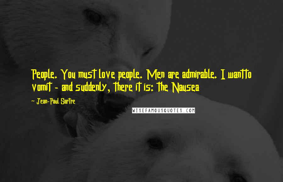 Jean-Paul Sartre Quotes: People. You must love people. Men are admirable. I wantto vomit - and suddenly, there it is: the Nausea