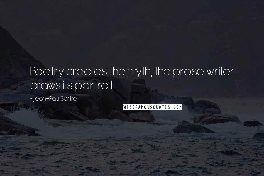 Jean-Paul Sartre Quotes: Poetry creates the myth, the prose writer draws its portrait.