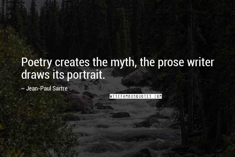 Jean-Paul Sartre Quotes: Poetry creates the myth, the prose writer draws its portrait.