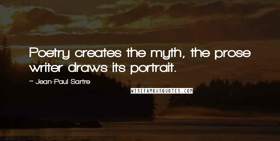 Jean-Paul Sartre Quotes: Poetry creates the myth, the prose writer draws its portrait.