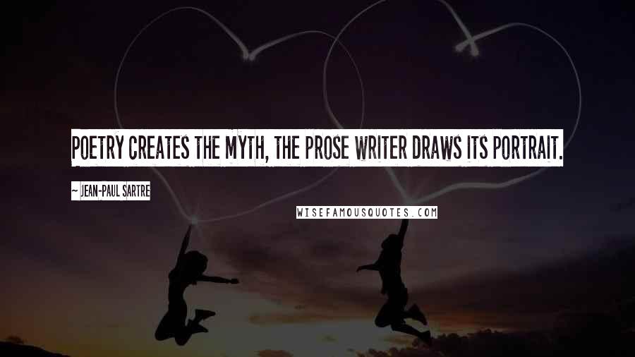 Jean-Paul Sartre Quotes: Poetry creates the myth, the prose writer draws its portrait.