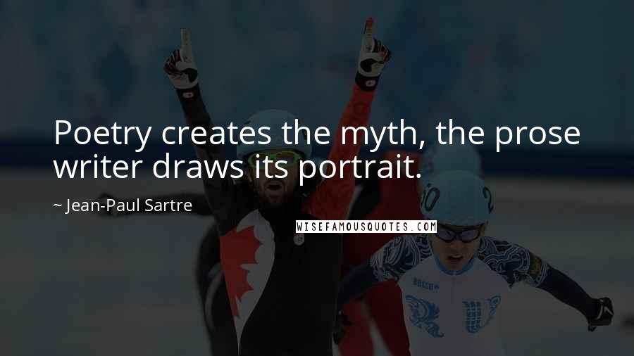 Jean-Paul Sartre Quotes: Poetry creates the myth, the prose writer draws its portrait.