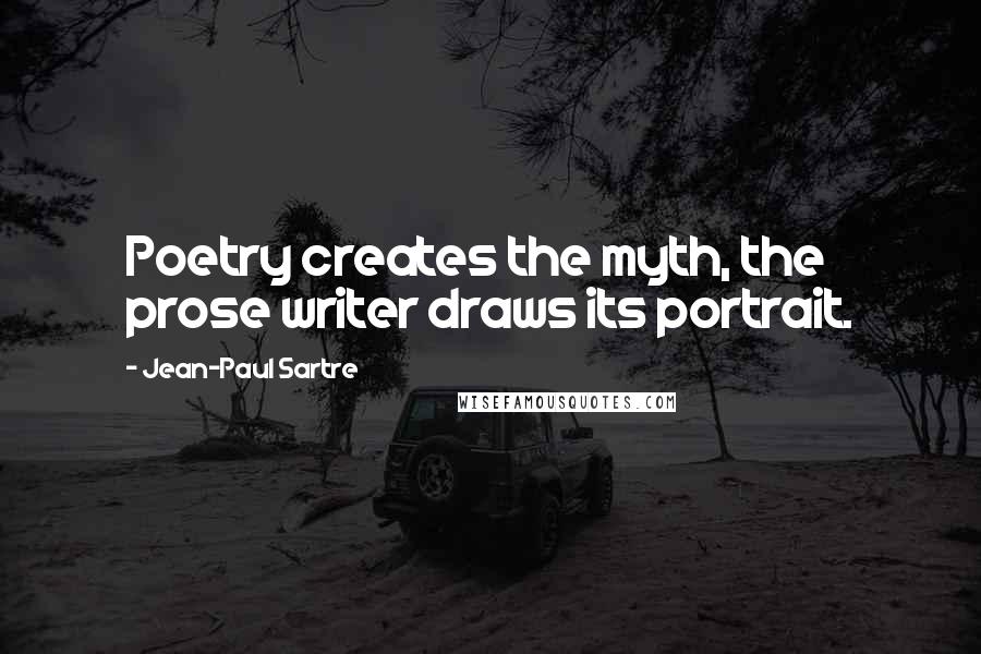 Jean-Paul Sartre Quotes: Poetry creates the myth, the prose writer draws its portrait.