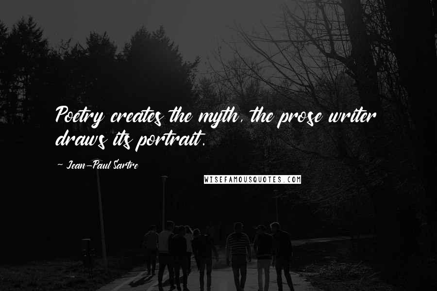 Jean-Paul Sartre Quotes: Poetry creates the myth, the prose writer draws its portrait.