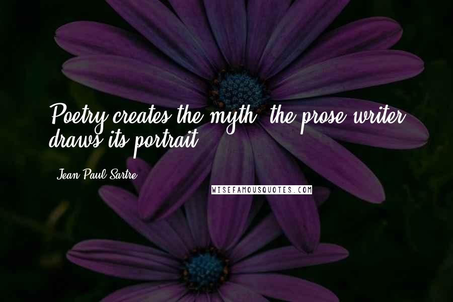 Jean-Paul Sartre Quotes: Poetry creates the myth, the prose writer draws its portrait.