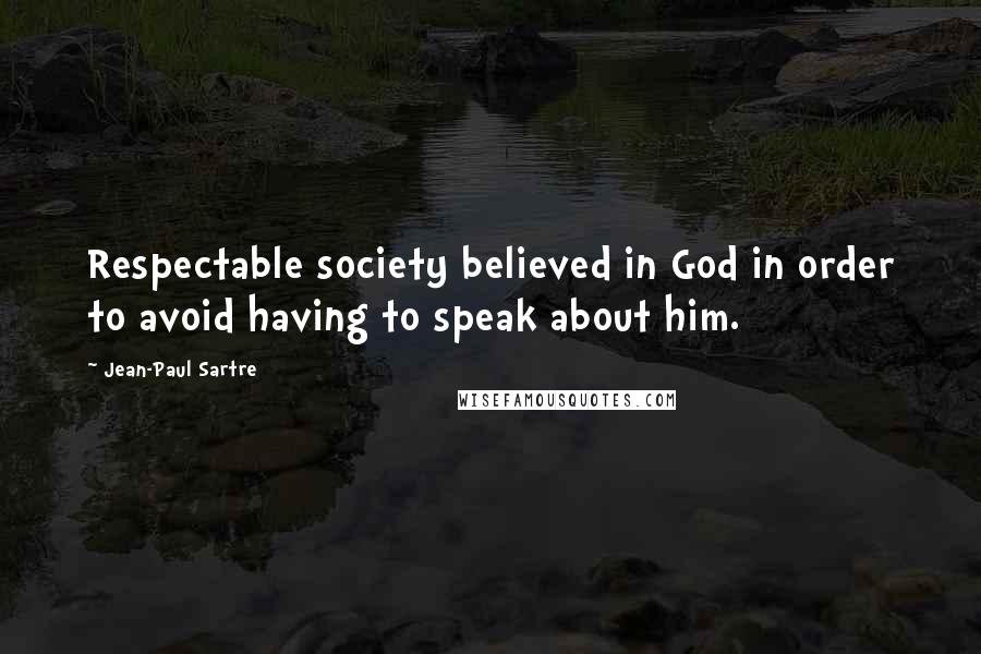 Jean-Paul Sartre Quotes: Respectable society believed in God in order to avoid having to speak about him.