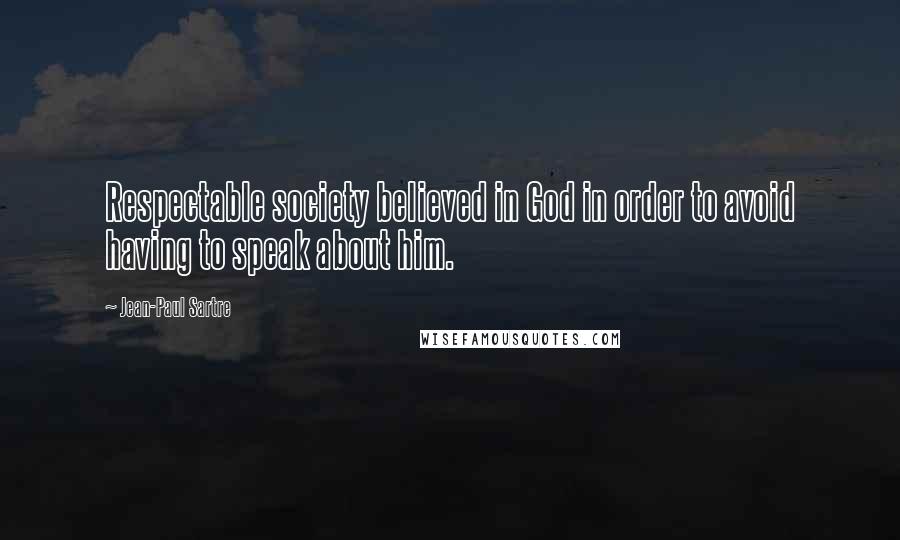 Jean-Paul Sartre Quotes: Respectable society believed in God in order to avoid having to speak about him.