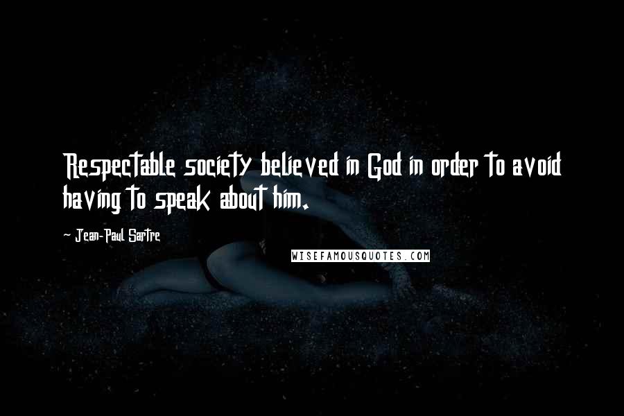 Jean-Paul Sartre Quotes: Respectable society believed in God in order to avoid having to speak about him.