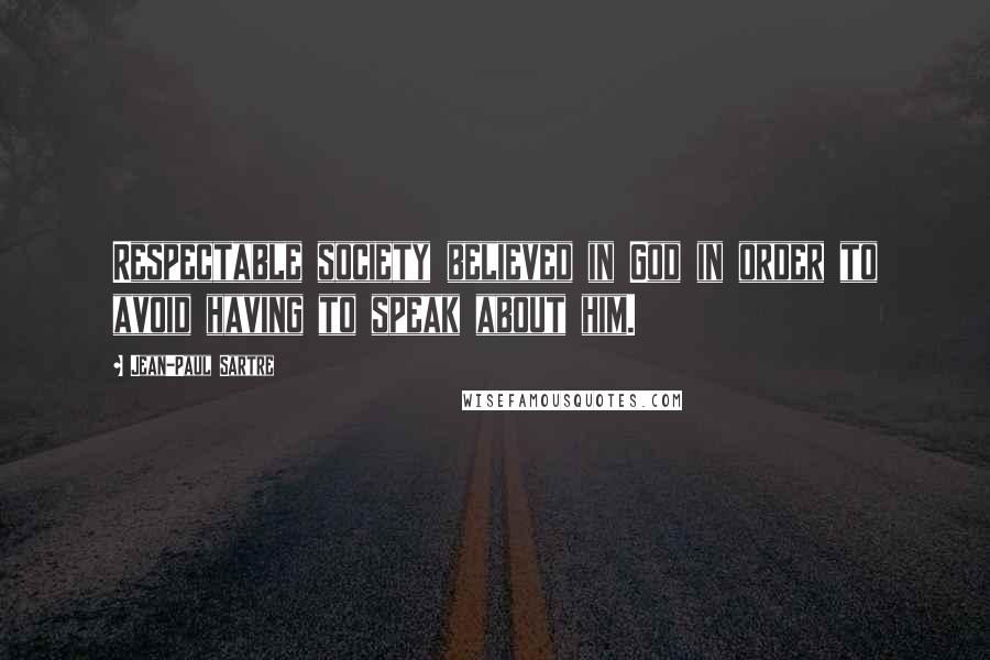 Jean-Paul Sartre Quotes: Respectable society believed in God in order to avoid having to speak about him.