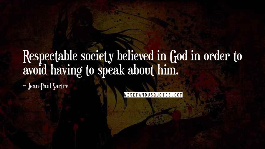 Jean-Paul Sartre Quotes: Respectable society believed in God in order to avoid having to speak about him.