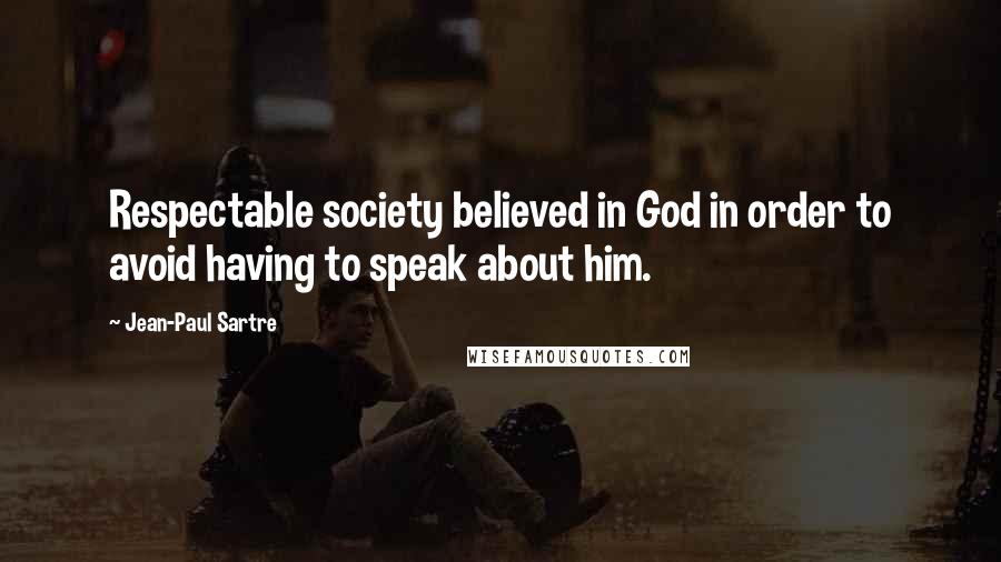 Jean-Paul Sartre Quotes: Respectable society believed in God in order to avoid having to speak about him.