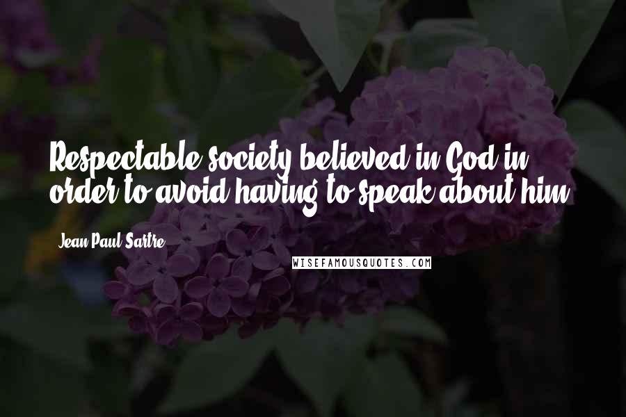 Jean-Paul Sartre Quotes: Respectable society believed in God in order to avoid having to speak about him.