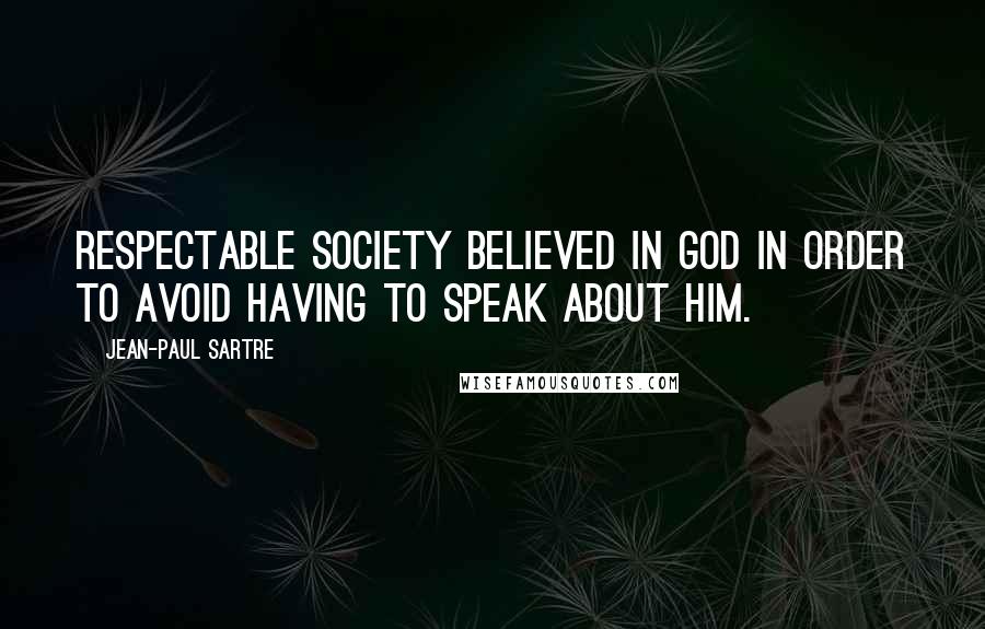 Jean-Paul Sartre Quotes: Respectable society believed in God in order to avoid having to speak about him.
