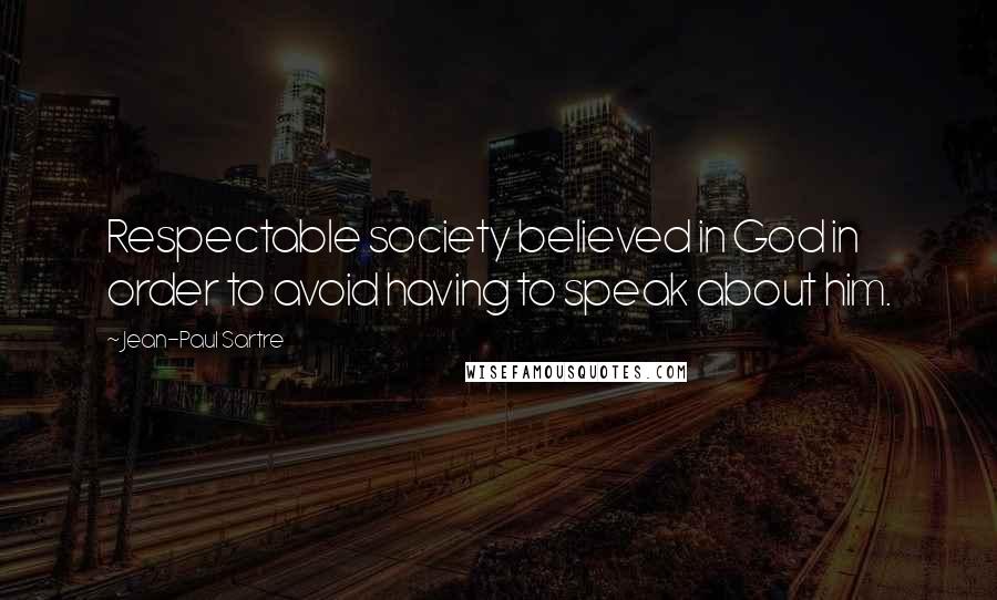 Jean-Paul Sartre Quotes: Respectable society believed in God in order to avoid having to speak about him.