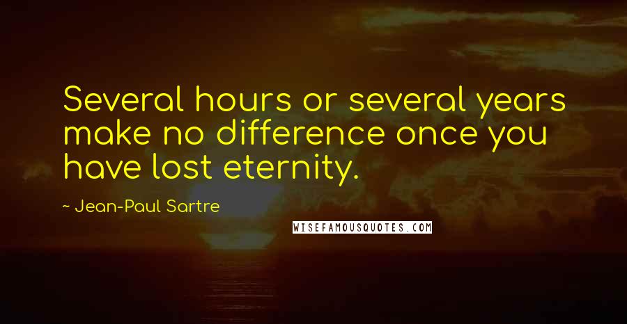 Jean-Paul Sartre Quotes: Several hours or several years make no difference once you have lost eternity.