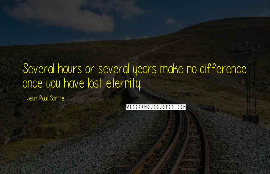 Jean-Paul Sartre Quotes: Several hours or several years make no difference once you have lost eternity.