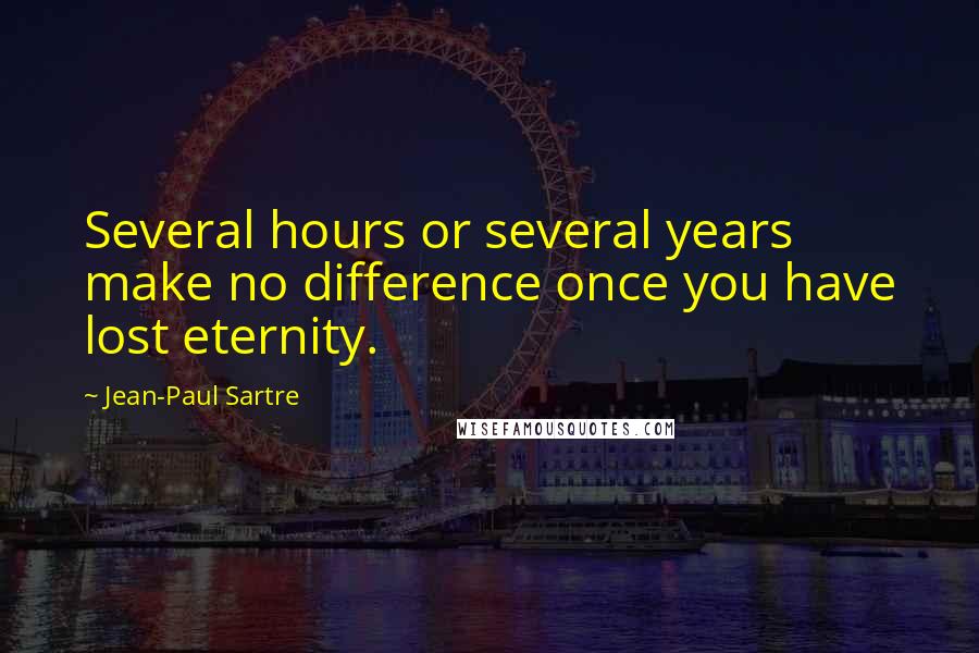 Jean-Paul Sartre Quotes: Several hours or several years make no difference once you have lost eternity.