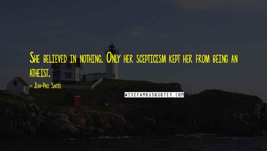 Jean-Paul Sartre Quotes: She believed in nothing. Only her scepticism kept her from being an atheist.