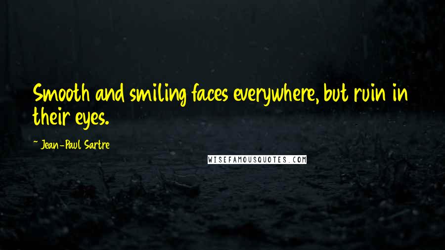 Jean-Paul Sartre Quotes: Smooth and smiling faces everywhere, but ruin in their eyes.