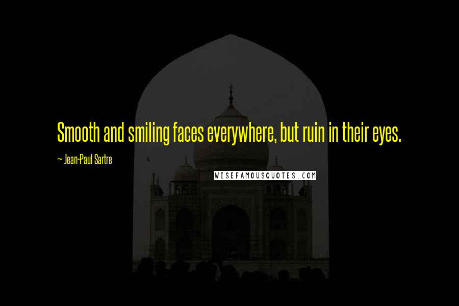 Jean-Paul Sartre Quotes: Smooth and smiling faces everywhere, but ruin in their eyes.