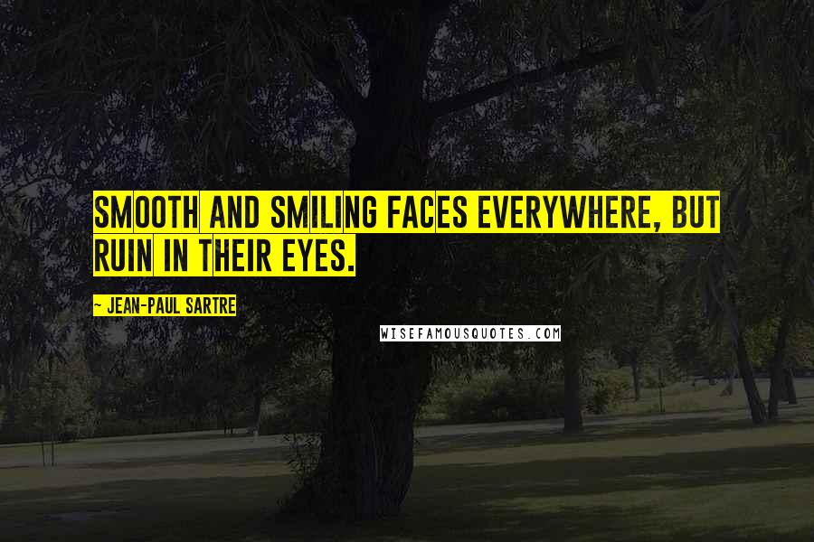 Jean-Paul Sartre Quotes: Smooth and smiling faces everywhere, but ruin in their eyes.