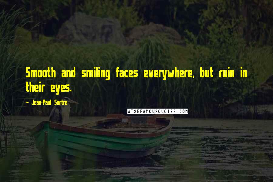 Jean-Paul Sartre Quotes: Smooth and smiling faces everywhere, but ruin in their eyes.