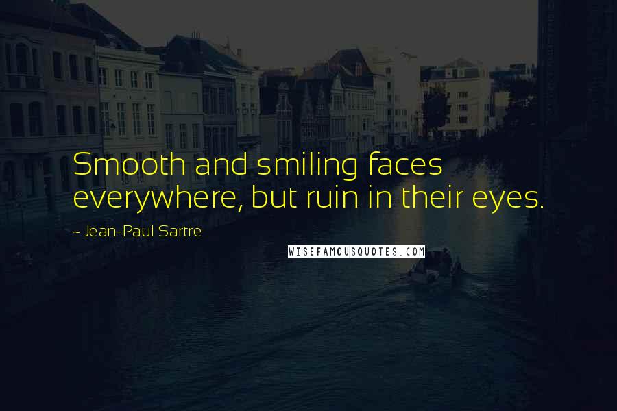 Jean-Paul Sartre Quotes: Smooth and smiling faces everywhere, but ruin in their eyes.