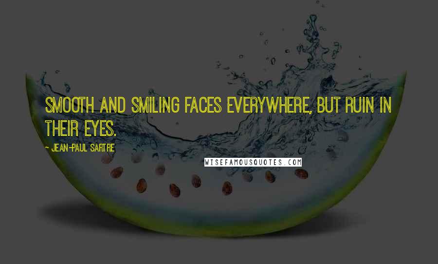 Jean-Paul Sartre Quotes: Smooth and smiling faces everywhere, but ruin in their eyes.