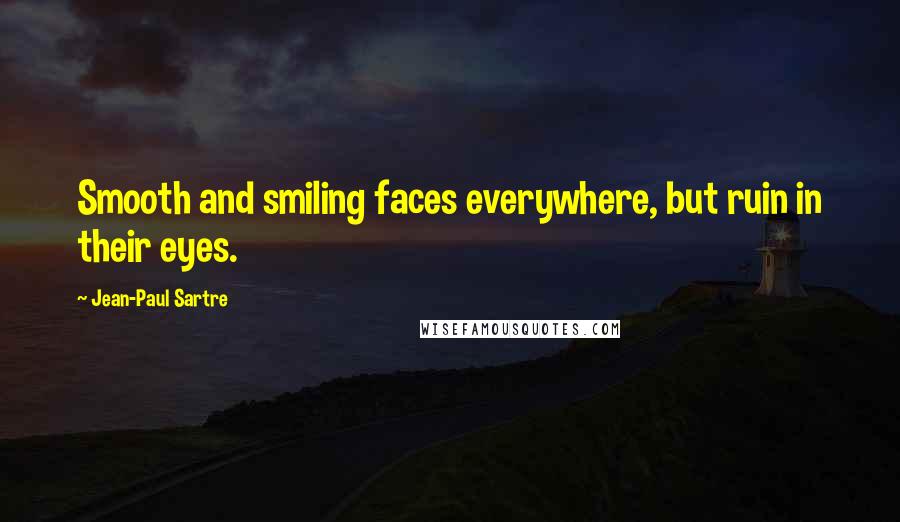 Jean-Paul Sartre Quotes: Smooth and smiling faces everywhere, but ruin in their eyes.