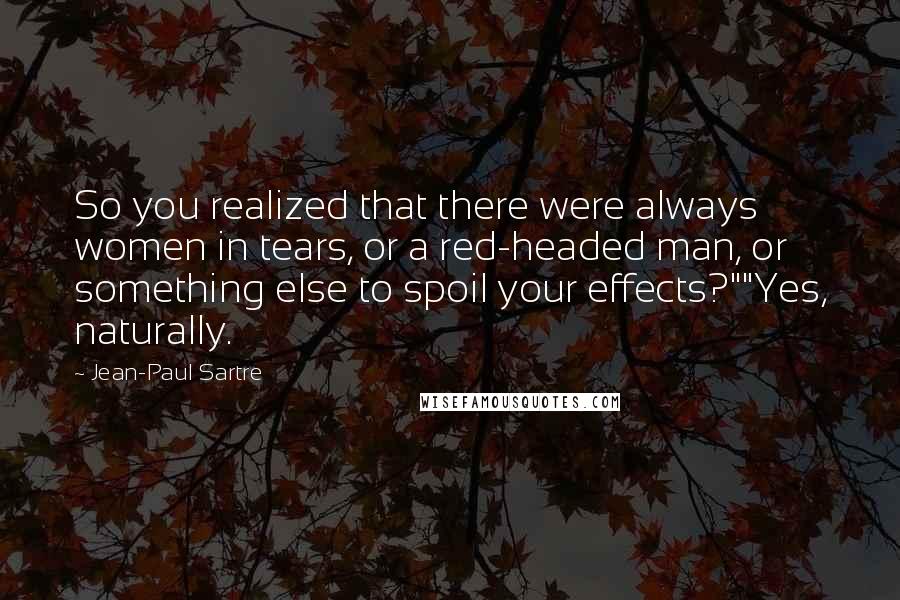 Jean-Paul Sartre Quotes: So you realized that there were always women in tears, or a red-headed man, or something else to spoil your effects?""Yes, naturally.