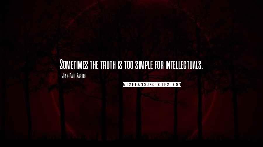 Jean-Paul Sartre Quotes: Sometimes the truth is too simple for intellectuals.