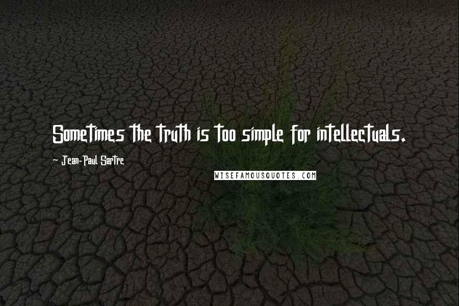 Jean-Paul Sartre Quotes: Sometimes the truth is too simple for intellectuals.