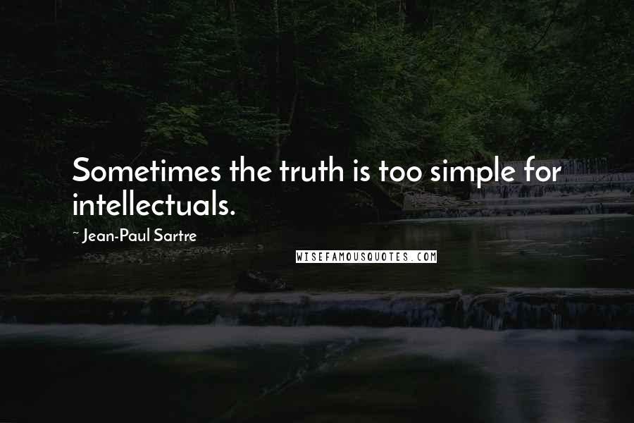 Jean-Paul Sartre Quotes: Sometimes the truth is too simple for intellectuals.