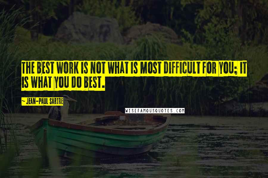 Jean-Paul Sartre Quotes: The best work is not what is most difficult for you; it is what you do best.