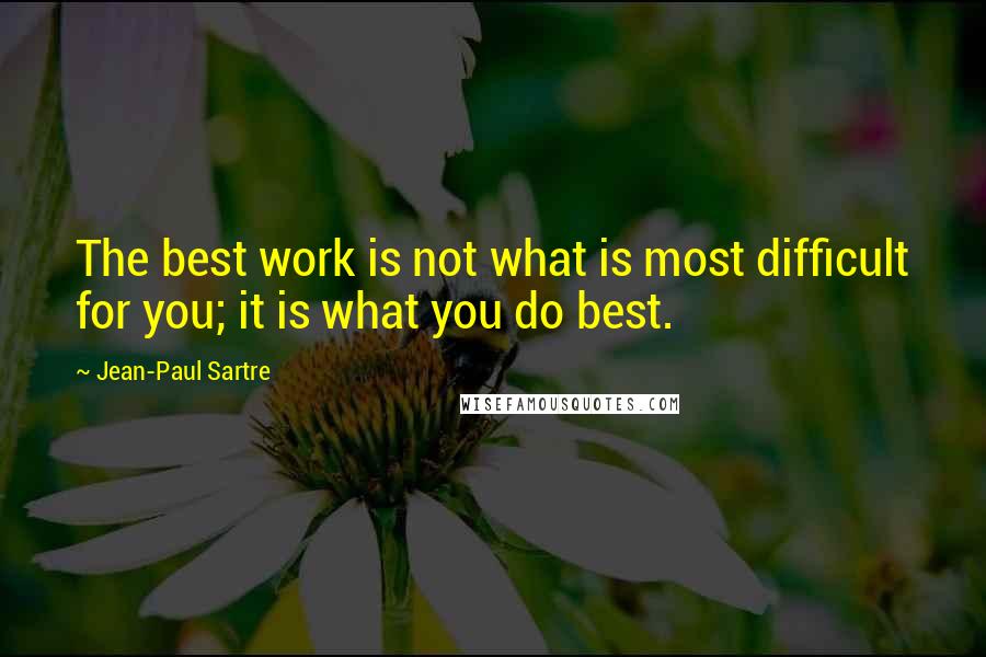 Jean-Paul Sartre Quotes: The best work is not what is most difficult for you; it is what you do best.
